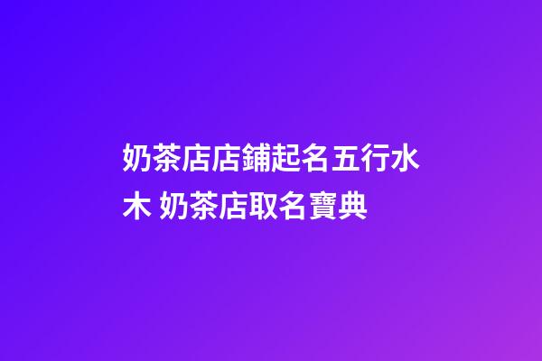 奶茶店店鋪起名五行水木 奶茶店取名寶典-第1張-店鋪起名-玄機派